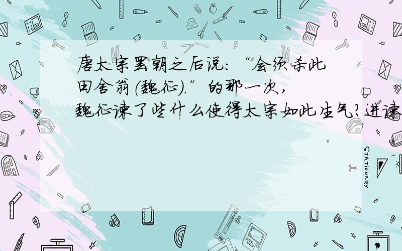 唐太宗罢朝之后说：“会须杀此田舍翁（魏征）.”的那一次,魏征谏了些什么使得太宗如此生气?进谏的过程越详细越好.