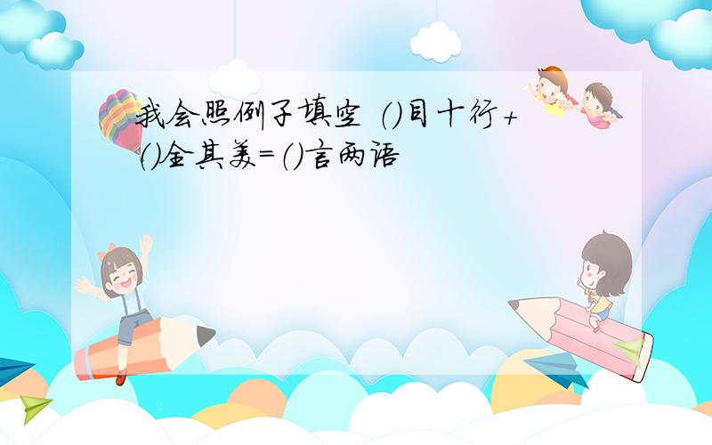 我会照例子填空 （）目十行+（）全其美=（）言两语