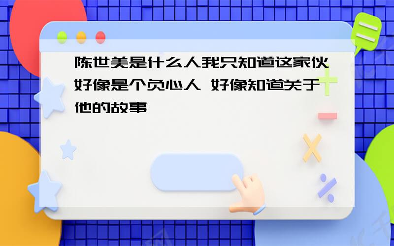 陈世美是什么人我只知道这家伙好像是个负心人 好像知道关于他的故事