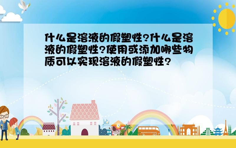 什么是溶液的假塑性?什么是溶液的假塑性?使用或添加哪些物质可以实现溶液的假塑性?