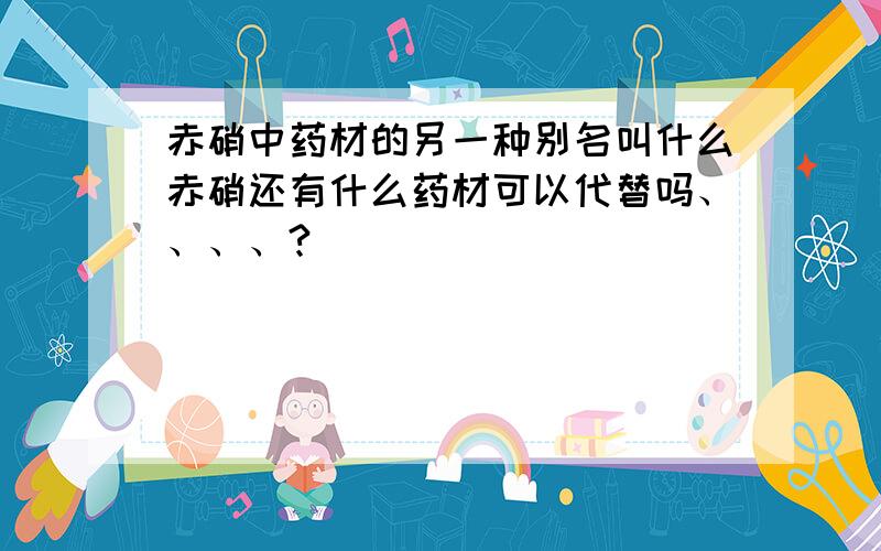 赤硝中药材的另一种别名叫什么赤硝还有什么药材可以代替吗、、、、?