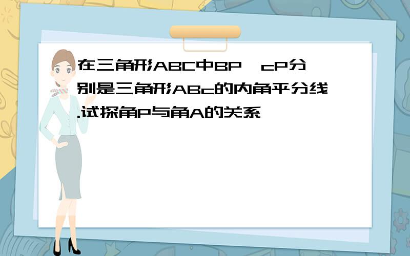 在三角形ABC中BP,cP分别是三角形ABc的内角平分线.试探角P与角A的关系