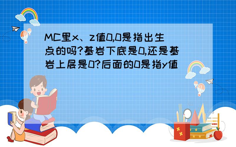 MC里x、z值0,0是指出生点的吗?基岩下底是0,还是基岩上层是0?后面的0是指y值