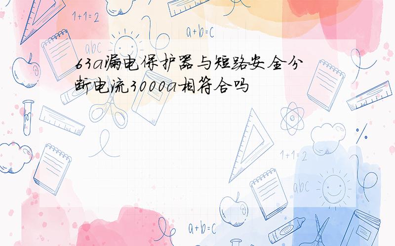 63a漏电保护器与短路安全分断电流3000a相符合吗