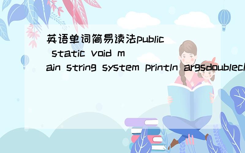 英语单词简易读法public static void main string system println argsdoublecharscoresex