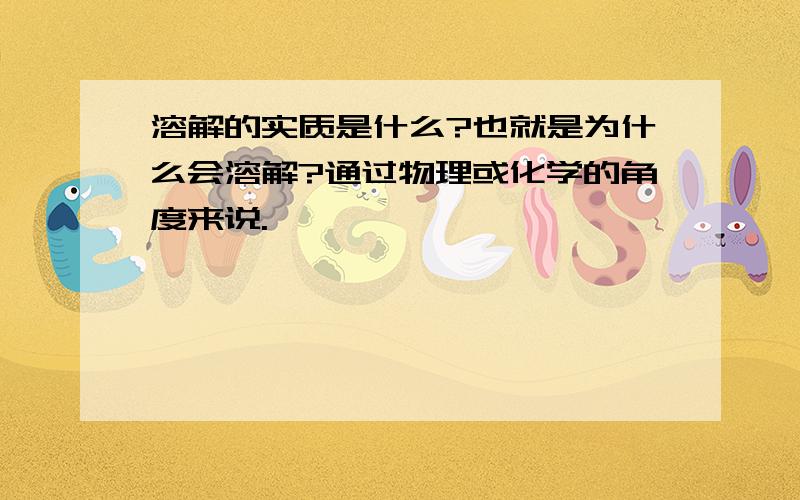 溶解的实质是什么?也就是为什么会溶解?通过物理或化学的角度来说.