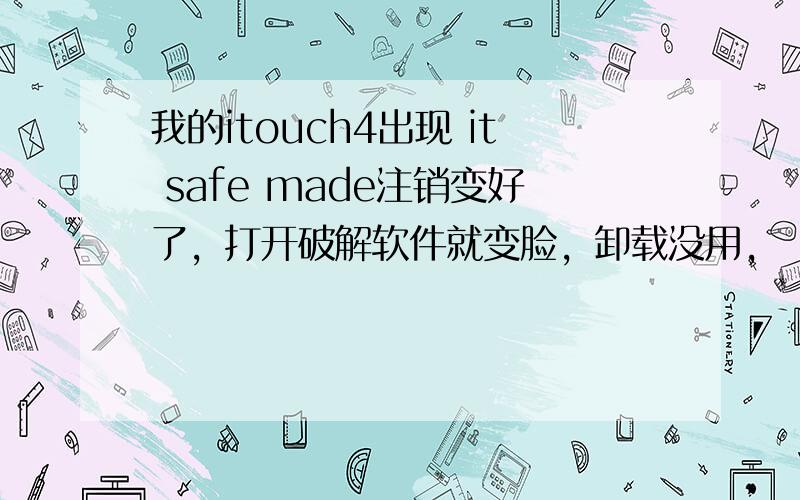 我的itouch4出现 it safe made注销变好了，打开破解软件就变脸，卸载没用，