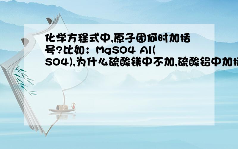 化学方程式中,原子团何时加括号?比如：MgSO4 Al(SO4),为什么硫酸镁中不加,硫酸铝中加括号