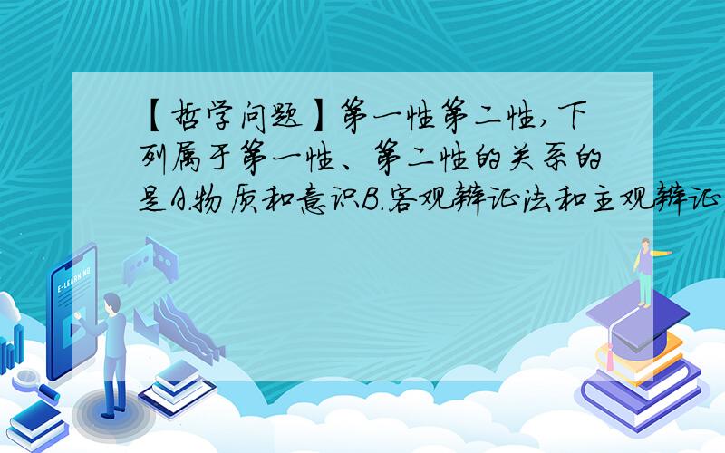 【哲学问题】第一性第二性,下列属于第一性、第二性的关系的是A.物质和意识B.客观辩证法和主观辩证法C.实践和认识D.社会存在和社会意识 ABD我都理解,我想知道C为什么不对.不是实践决定意