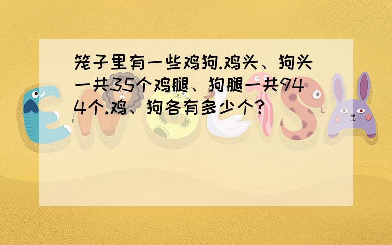 笼子里有一些鸡狗.鸡头、狗头一共35个鸡腿、狗腿一共944个.鸡、狗各有多少个?