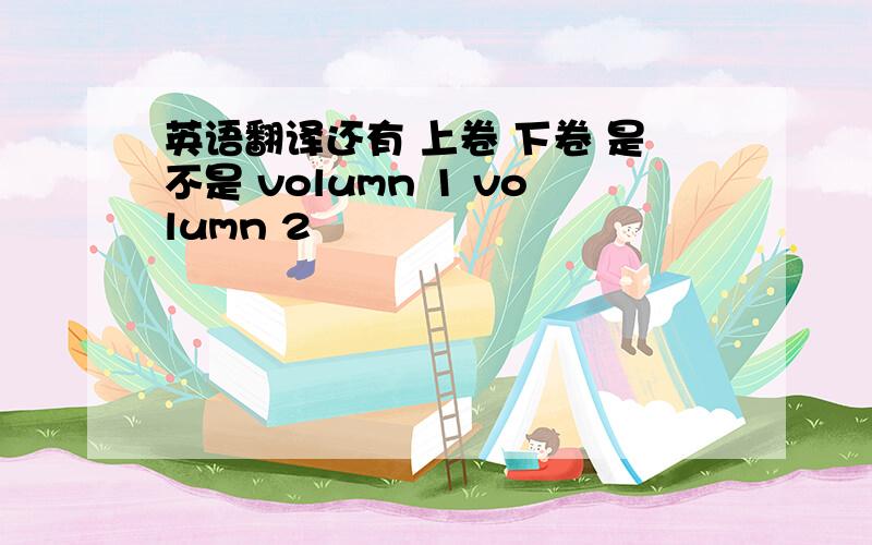 英语翻译还有 上卷 下卷 是不是 volumn 1 volumn 2