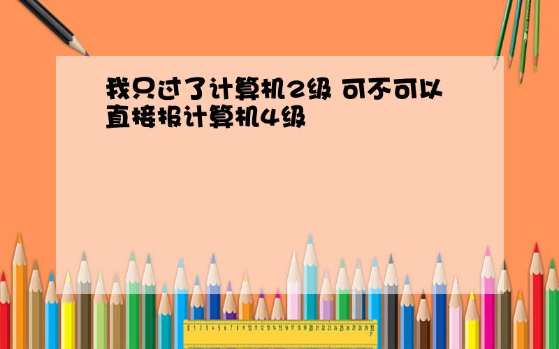 我只过了计算机2级 可不可以直接报计算机4级