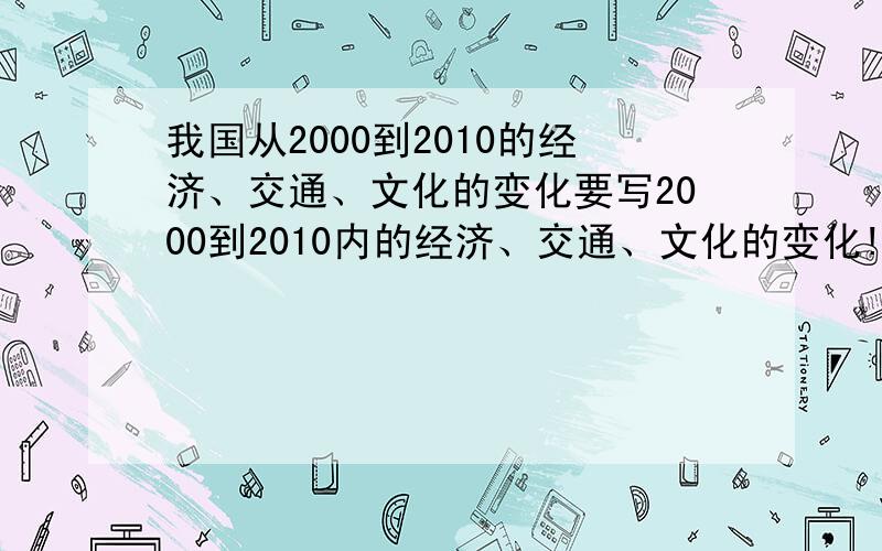 我国从2000到2010的经济、交通、文化的变化要写2000到2010内的经济、交通、文化的变化!