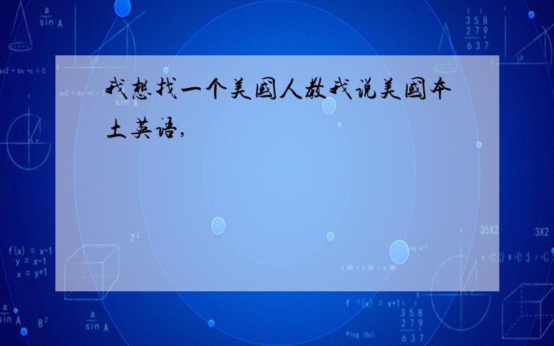 我想找一个美国人教我说美国本土英语,