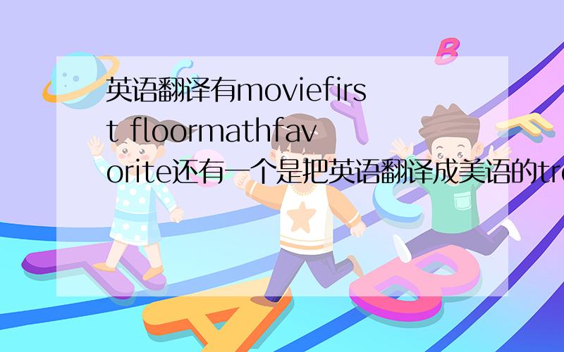 英语翻译有moviefirst floormathfavorite还有一个是把英语翻译成美语的trousers