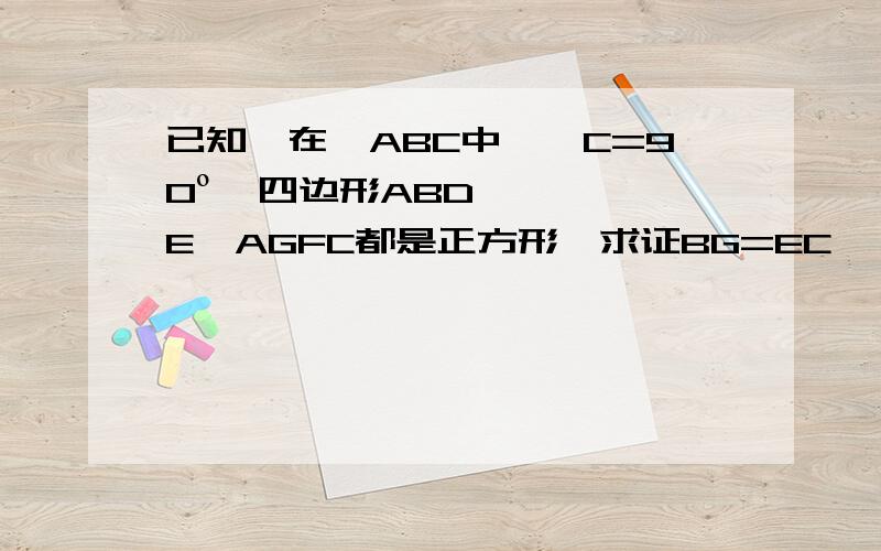 已知,在△ABC中,∠C=90º,四边形ABDE,AGFC都是正方形,求证BG=EC