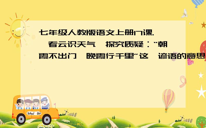 七年级人教版语文上册17课.《看云识天气》探究质疑：“朝霞不出门,晚霞行千里”这一谚语的意思是什么?这样说的表达效果怎样