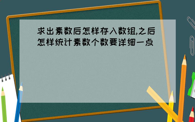 求出素数后怎样存入数组,之后怎样统计素数个数要详细一点