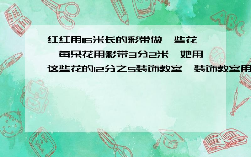 红红用16米长的彩带做一些花,每朵花用彩带3分2米,她用这些花的12分之5装饰教室,装饰教室用了少朵花?