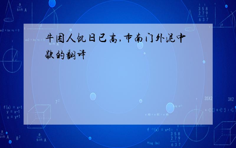 牛困人饥日已高,市南门外泥中歇的翻译