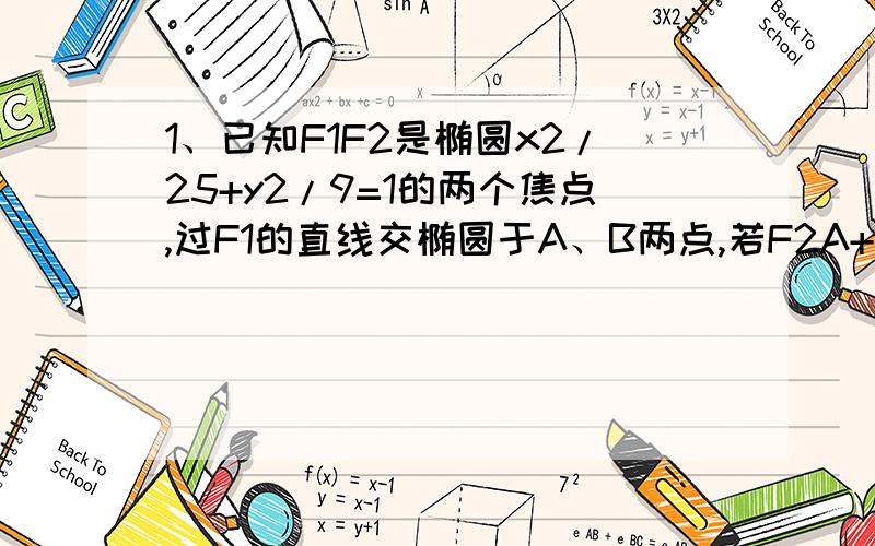 1、已知F1F2是椭圆x2/25+y2/9=1的两个焦点,过F1的直线交椭圆于A、B两点,若F2A+F2B=12,则AB=?2、B1、B2是椭圆短轴的两个端点,O为椭圆中心,过左焦点F1做长轴的垂线交椭圆于P,若F1B2是B1B2和OF1的等比中项