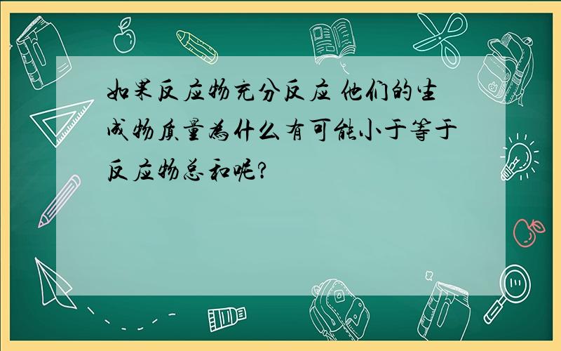 如果反应物充分反应 他们的生成物质量为什么有可能小于等于反应物总和呢?