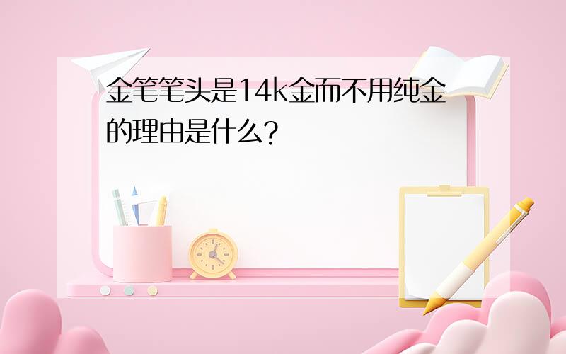 金笔笔头是14k金而不用纯金的理由是什么?