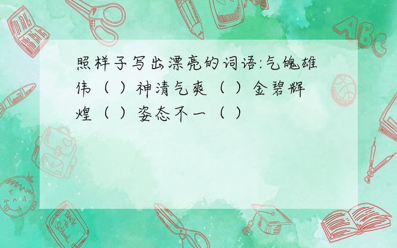 照样子写出漂亮的词语:气魄雄伟（ ）神清气爽（ ）金碧辉煌（ ）姿态不一（ ）