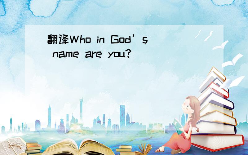 翻译Who in God’s name are you?