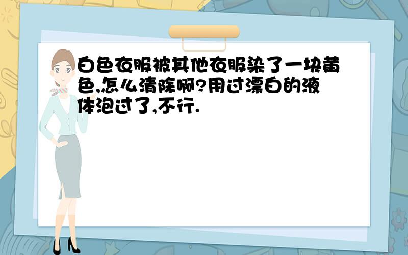 白色衣服被其他衣服染了一块黄色,怎么清除啊?用过漂白的液体泡过了,不行.