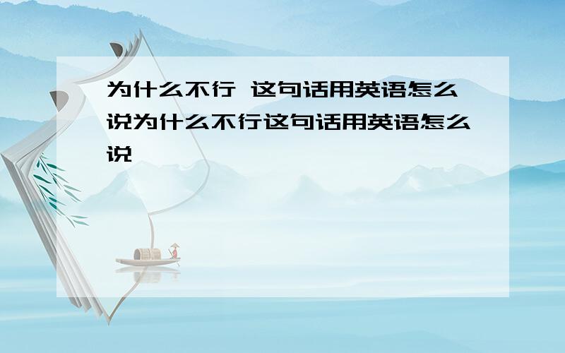 为什么不行 这句话用英语怎么说为什么不行这句话用英语怎么说