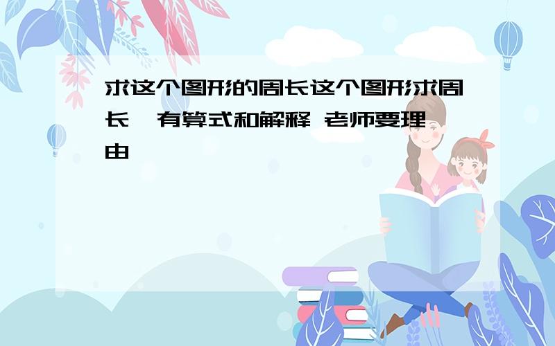 求这个图形的周长这个图形求周长  有算式和解释 老师要理由