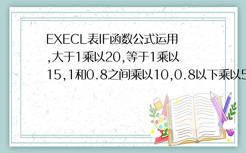 EXECL表IF函数公式运用,大于1乘以20,等于1乘以15,1和0.8之间乘以10,0.8以下乘以5的函数公式,