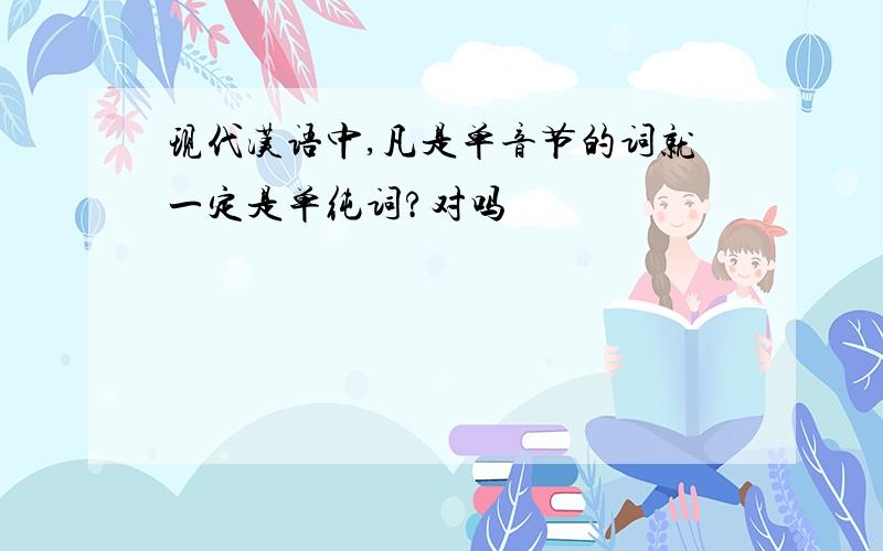 现代汉语中,凡是单音节的词就一定是单纯词?对吗