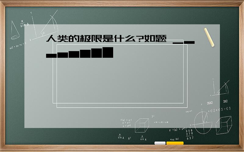 人类的极限是什么?如题 ▁▂▃▄▅▆▇█