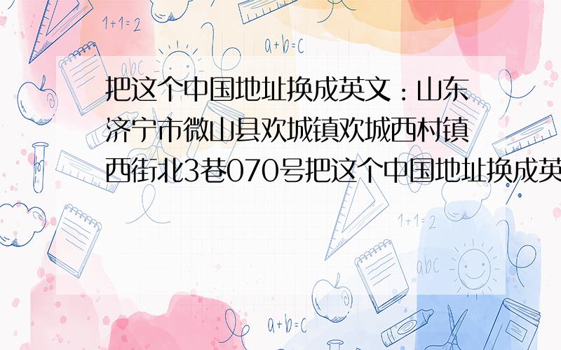 把这个中国地址换成英文：山东济宁市微山县欢城镇欢城西村镇西街北3巷070号把这个中国地址换成英文：山东济宁市微山县欢城镇欢城西村镇西街北3巷070号..希望英语达人确保正确翻译这个