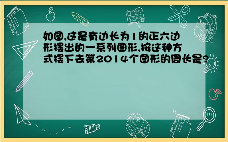 如图,这是有边长为1的正六边形摆出的一系列图形,按这种方式摆下去第2014个图形的周长是?