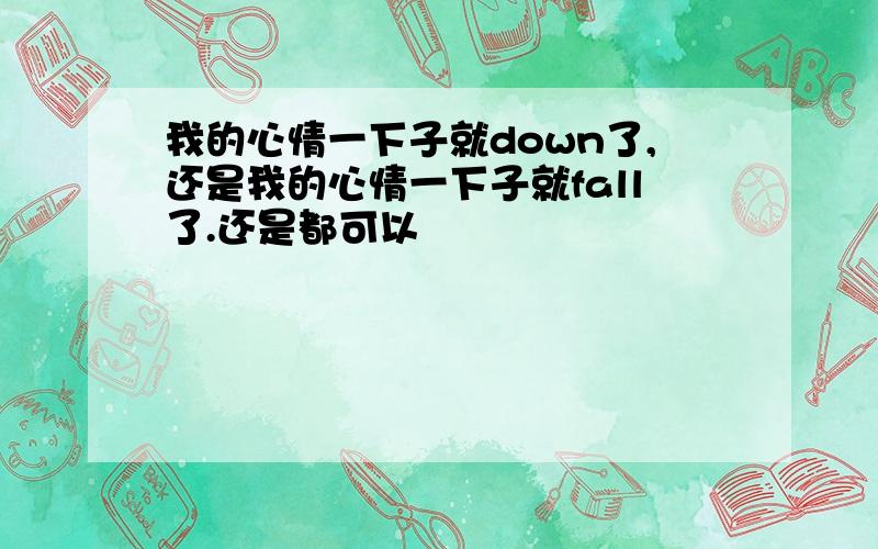 我的心情一下子就down了,还是我的心情一下子就fall了.还是都可以