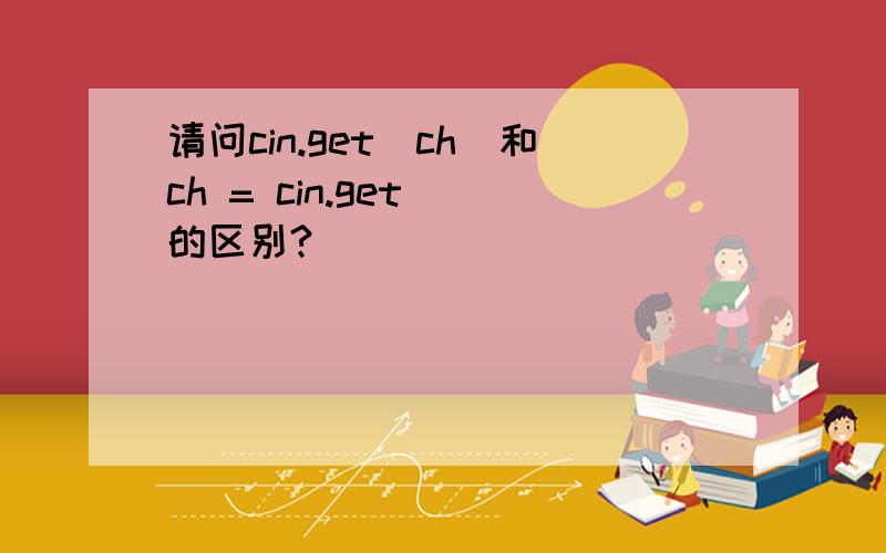 请问cin.get(ch)和ch = cin.get()的区别?