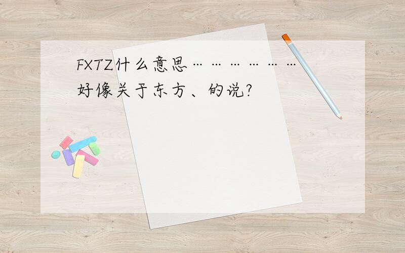 FXTZ什么意思………………好像关于东方、的说?