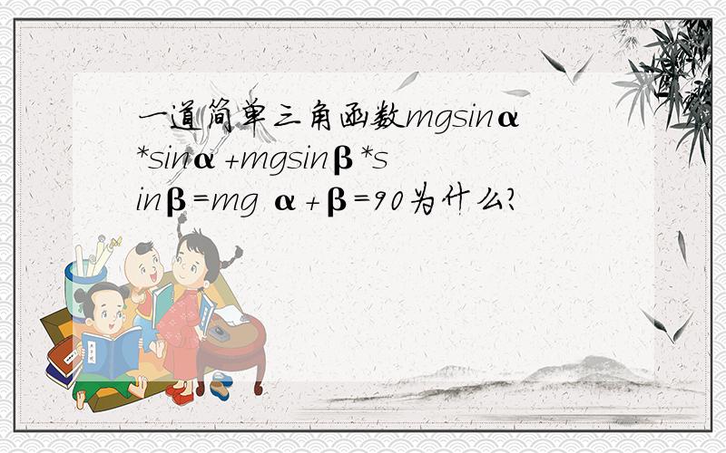 一道简单三角函数mgsinα*sinα＋mgsinβ*sinβ=mg α+β=90为什么?