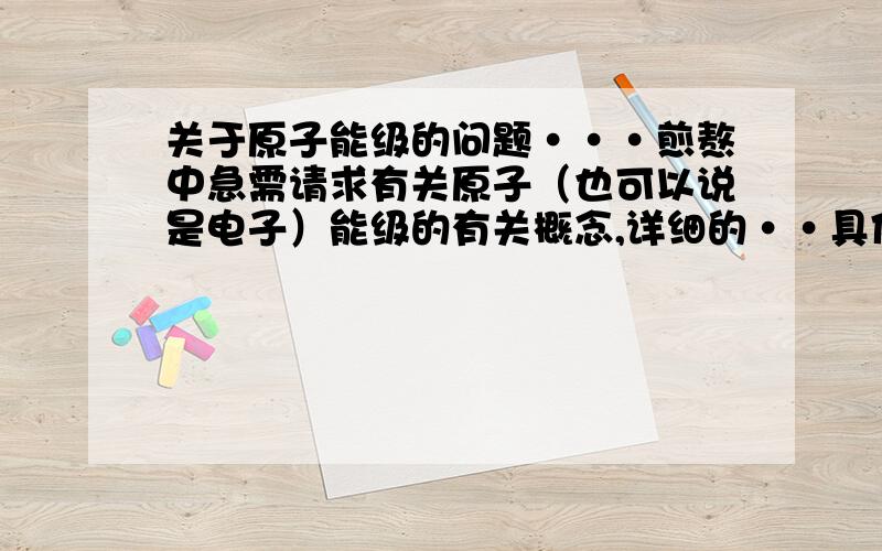 关于原子能级的问题···煎熬中急需请求有关原子（也可以说是电子）能级的有关概念,详细的··具体有关能级如何分析··特别是多电子的情况,能级的简并和分裂遵循什么规则,什么情况下