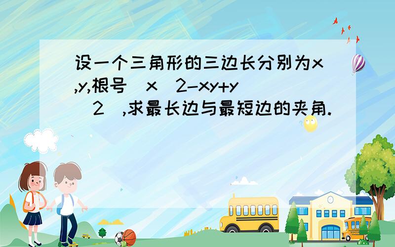 设一个三角形的三边长分别为x,y,根号(x^2-xy+y^2),求最长边与最短边的夹角.