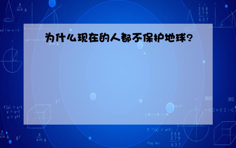 为什么现在的人都不保护地球?