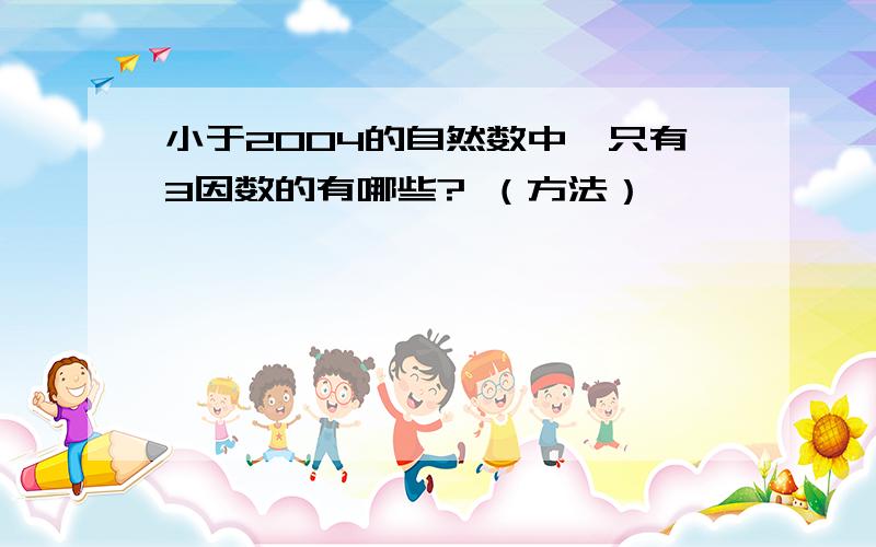 小于2004的自然数中,只有3因数的有哪些? （方法）