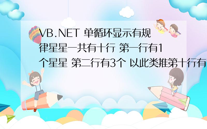 VB.NET 单循环显示有规律星星一共有十行 第一行有1个星星 第二行有3个 以此类推第十行有19个 要求用单循环.图中左下方的图不行额.有错误