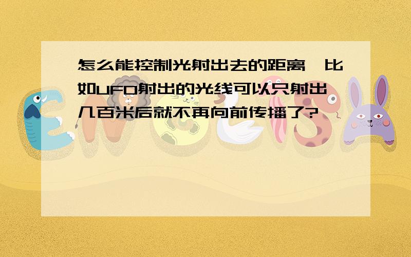 怎么能控制光射出去的距离,比如UFO射出的光线可以只射出几百米后就不再向前传播了?