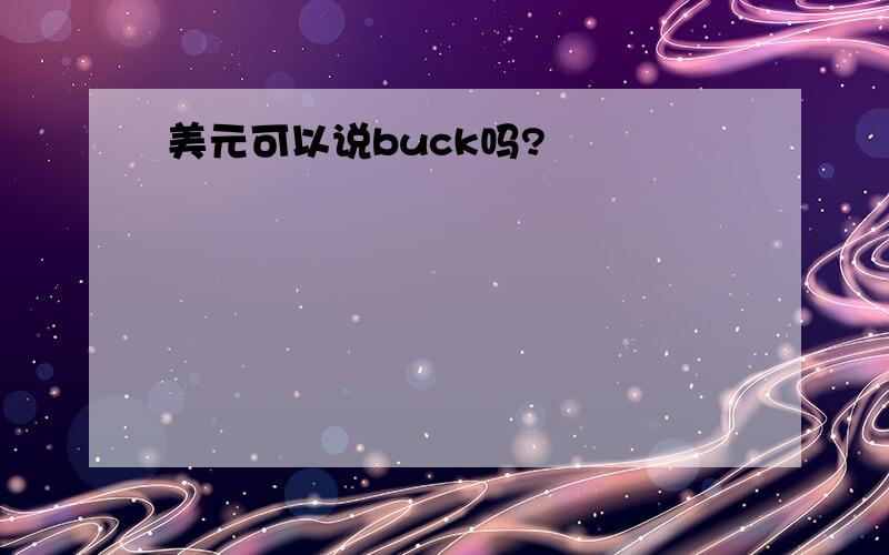 美元可以说buck吗?