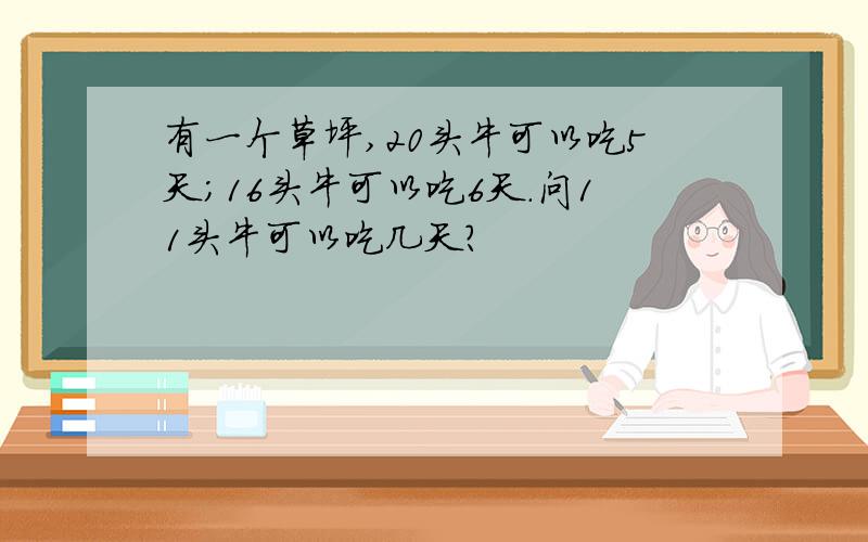 有一个草坪,20头牛可以吃5天；16头牛可以吃6天.问11头牛可以吃几天?