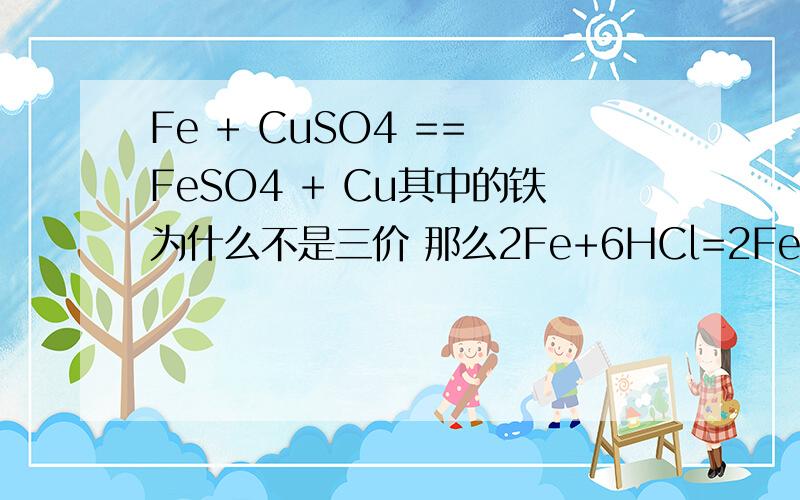 Fe + CuSO4 == FeSO4 + Cu其中的铁为什么不是三价 那么2Fe+6HCl=2FeCl3+3H2↑ 其中为什么Fe又是三价
